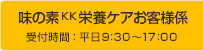 味の素KK栄養ケアお客様係 受付時間：平日9：30～17：00