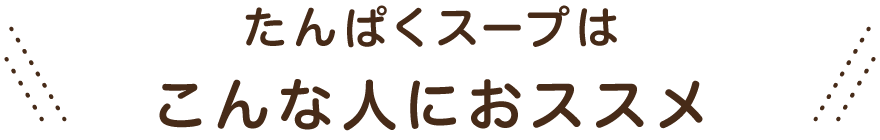 たんぱくスープはこんな人におススメ