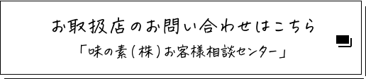 お取扱店のお問い合わせはこちら「味の素（株）お客様相談センター」