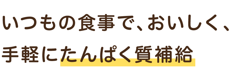 いつもの食事で、おいしく、手軽にたんぱく質補給