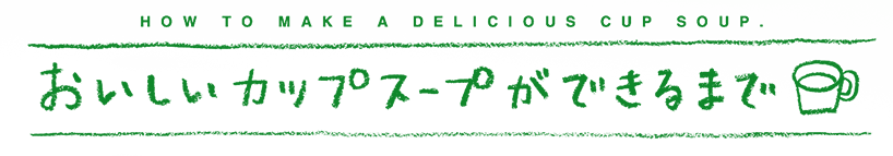 おいしいカップスープができるまで