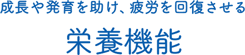 成長や発育を助け、疲労を回復させる栄養機能