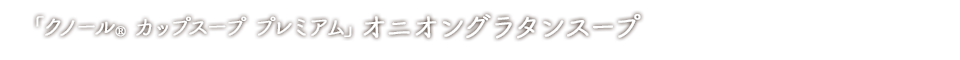 「クノール® カップスーププレミアム」オニオングラタンスープ