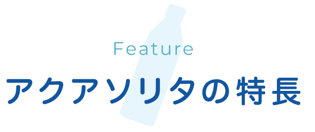 Feature アクアソリタの特長